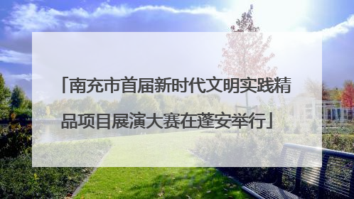 南充市首届新时代文明实践精品项目展演大赛在蓬安举行